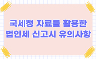 국세청 자료를 활용한 법인세 신고시 유의사항